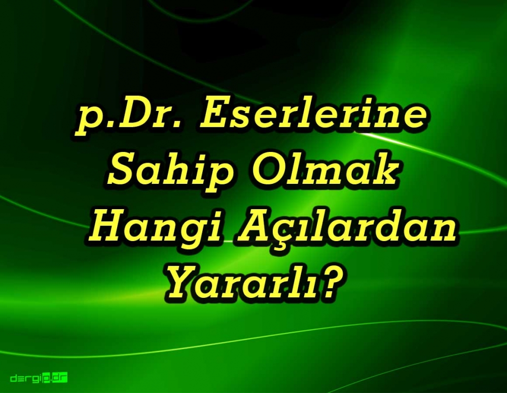 p.Dr. ESERLERİNE SAHİP OLMAK, HANGİ AÇILARDAN YARARLI? 1