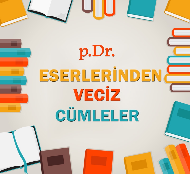 p.Dr. ESERLERİNDEN VECİZ CÜMLELER 1