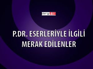 p.Dr. Eserleri Hakkında Merak Edilenler